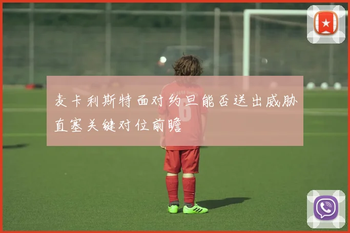 麦卡利斯特面对约旦能否送出威胁直塞关键对位前瞻