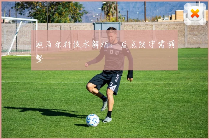 迪马尔科技术解析，后点防守需调整