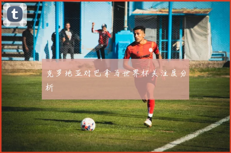 克罗地亚对巴拿马世界杯关注度分析