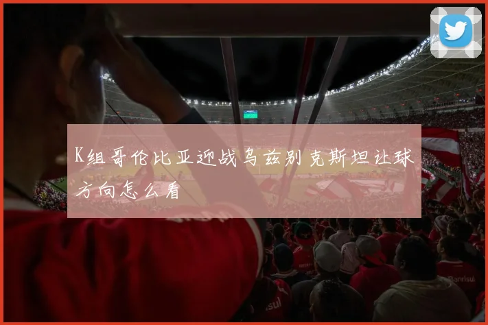 K组哥伦比亚迎战乌兹别克斯坦让球方向怎么看